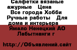 Салфетки вязаные ажурные › Цена ­ 350 - Все города Хобби. Ручные работы » Для дома и интерьера   . Ямало-Ненецкий АО,Лабытнанги г.